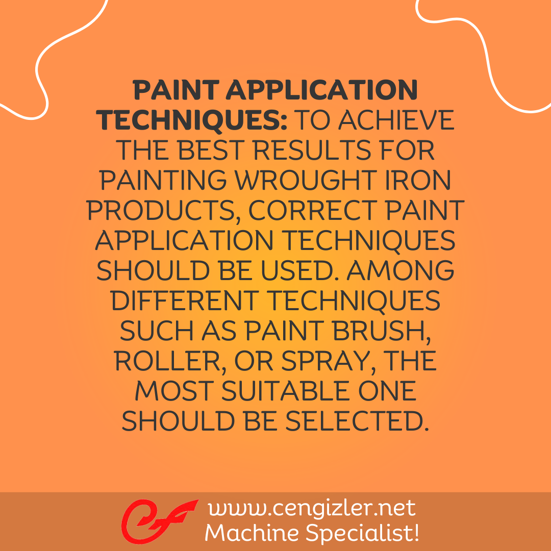 4 Paint application techniques To achieve the best results for painting wrought iron products, correct paint application techniques should be used